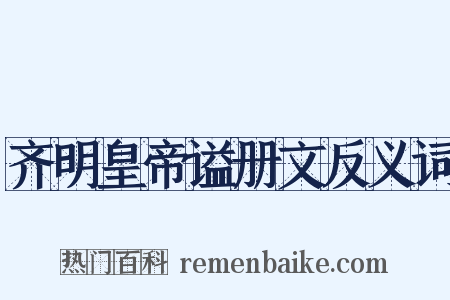 齐明皇帝谥册文反义词是什么意思的图片
